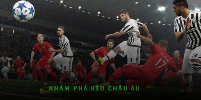 Khám phá kèo Châu Âu thu hút thành viên khắp thế giới