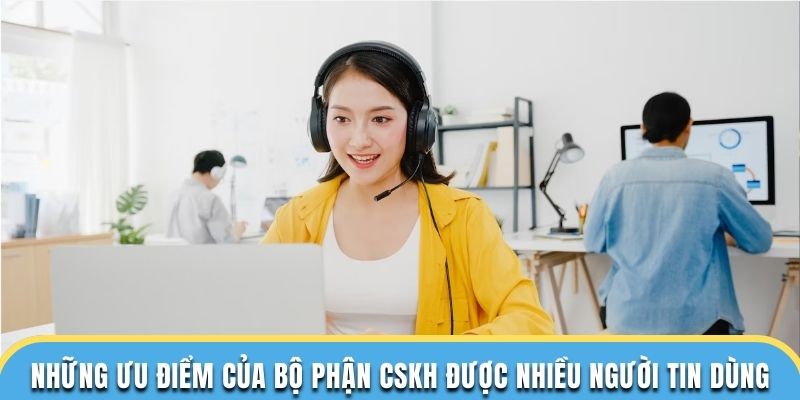 Những ưu điểm của bộ phận chăm sóc khách hàng được nhiều người tin dùng