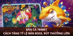 Bắn Cá 789Bet Cách Tăng Tỷ Lệ Bắn Boss, Rút Thưởng Lớn